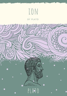 Ion: Socrates discusses with the titular character, a professional rhapsode who also lectures on Homer, the question of whe by Plato