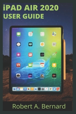 iPAD AIR 2020 USER GUIDE: Step By Step Guide To Understand key Features With Your iPad Air For Beginners Seniors and professionals by A. Bernard, Robert