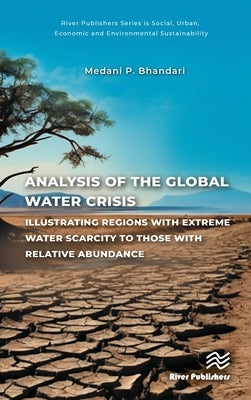 Analysis of the Global Water Crisis: Illustrating Regions with Extreme Water Scarcity to Those with Relative Abundance by Bhandari, Medani P.