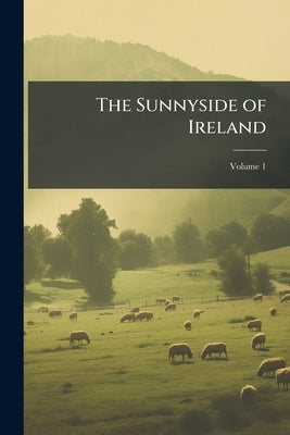The Sunnyside of Ireland: Great Southern and Western Railway Copany's Guides; Volume 1 by Anonymous