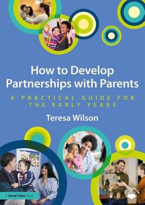 How to Develop Partnerships with Parents: A Practical Guide for the Early Years by Wilson, Teresa