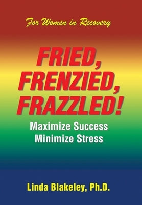 Fried, Frenzied, Frazzled!: Maximize Success Minimize Stress by Blakeley, Linda