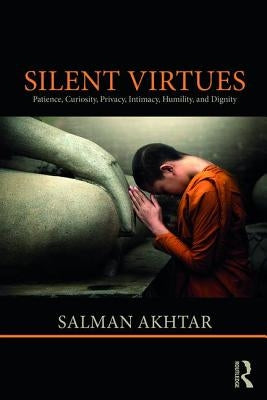 Silent Virtues: Patience, Curiosity, Privacy, Intimacy, Humility, and Dignity by Akhtar, Salman