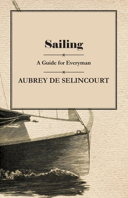 Sailing - A Guide for Everyman by Selincourt, Aubrey de