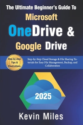 The Ultimate Beginner's Guide to Microsoft OneDrive & Google Drive: Step-by-Step Cloud Storage & File Sharing Tutorials for Easy File Management, Back by Miles, Kevin