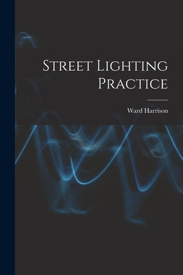 Street Lighting Practice by Harrison, Ward 1888-1970