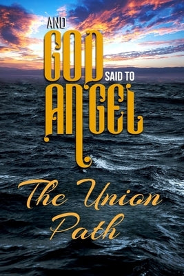 And God Said to Angel: The Union Path by Bailey, Angel Fereshteh