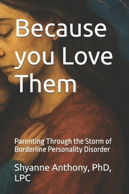 Because you Love Them: Parenting Through the Storm of Borderline Personality Disorder by Anthony, Shyanne