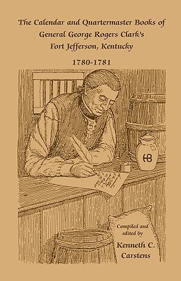 The Calendar and Quartermaster Books of General George Rogers Clark's Fort Jefferson, Kentucky, 1780-1781 by Carstens, Kenneth C.