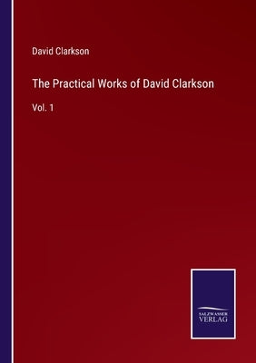 The Practical Works of David Clarkson: Vol. 1 by Clarkson, David