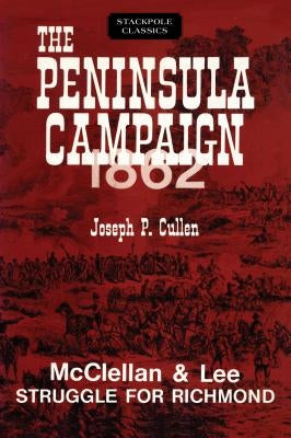 The Peninsula Campaign 1862: McClellan and Lee Struggle for Richmond by Cullen, Joseph P.