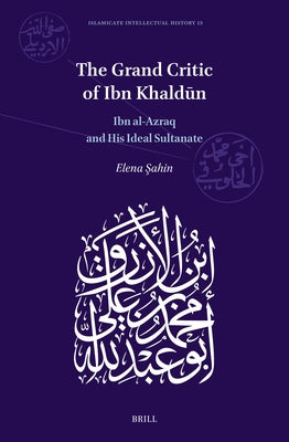 The Grand Critic of Ibn Khaldūn: Ibn Al-Azraq and His Ideal Sultanate by Sahin, Elena
