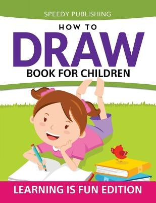 How To Draw Book For Children: Learning Is Fun Edition by Speedy Publishing LLC