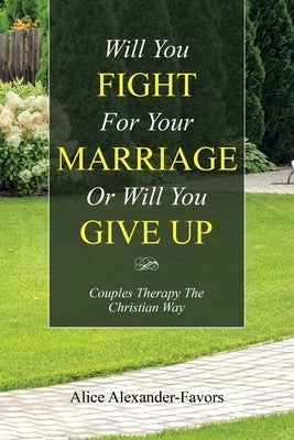 Will You Fight for Your Marriage or Will You Give Up: Couples Therapy the Christian Way by Alexander-Favors, Alice