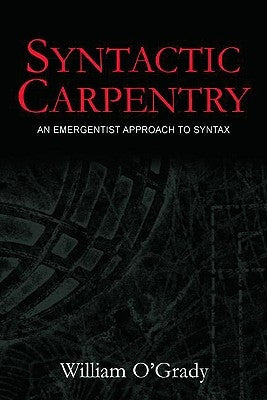 Syntactic Carpentry: An Emergentist Approach to Syntax by O'Grady, William