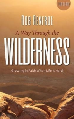 A Way Through the Wilderness: Growing in Faith When Life Is Hard by Renfroe, Rob