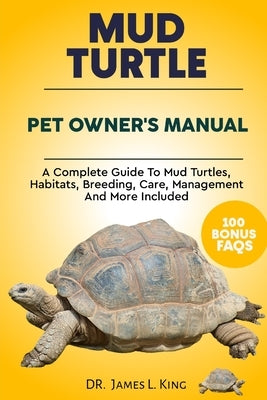Mud Turtle Pet Owner's Manual: A complete guide to mud turtles, habitats, breeding, care, management and more included by King, James L.