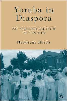 Yoruba in Diaspora: An African Church in London by Harris, H.