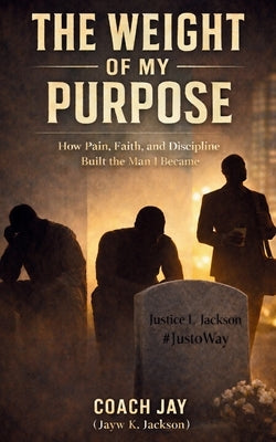The Weight Of My Purpose: What Life Took From Me - And What I Chose To Carry by Jackson, Jayw K.
