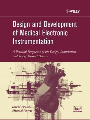 Design and Development of Medical Electronic Instrumentation: A Practical Perspective of the Design, Construction, and Test of Medical Devices by Prutchi, David