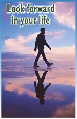 Look Forward in Your Life: Encouraging, Positive, Motivating and Inspirational Thoughts for You... by Kanık, Nilgun