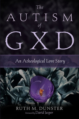 The Autism of Gxd: An Atheological Love Story by Dunster, Ruth M.