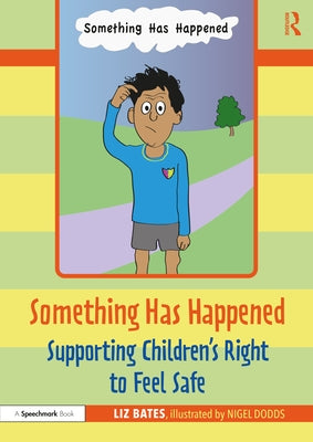 Something Has Happened: Supporting Children's Right to Feel Safe: Supporting Children's Right to Feel Safe by Bates, Liz
