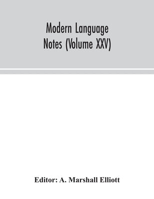 Modern language notes (Volume XXV) by Marshall Elliott, A.
