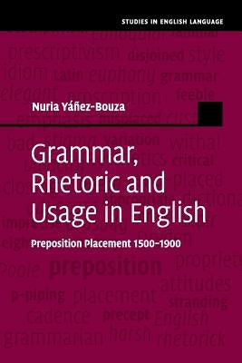 Grammar, Rhetoric and Usage in English: Preposition Placement 1500-1900 by Yáñez-Bouza, Nuria
