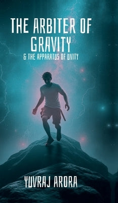The Arbiter of Gravity: The Apparatus of Unity by Yuvraj Arora