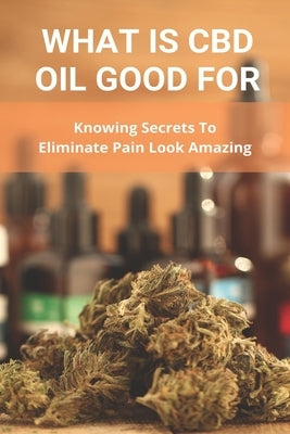 What Is CBD Oil Good For: Knowing Secrets To Eliminate Pain Look Amazing: Cbdmd Oil Cannabis For Pain by Paglia, Eduardo