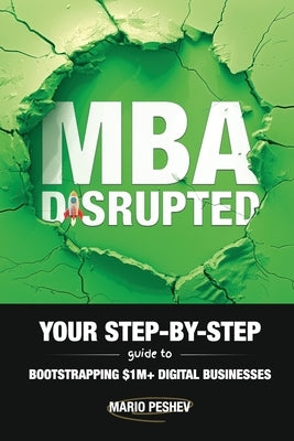 MBA Disrupted: Your Step-by-Step Guide to Bootstrapping $1M] Digital Businesses by Peshev, Mario