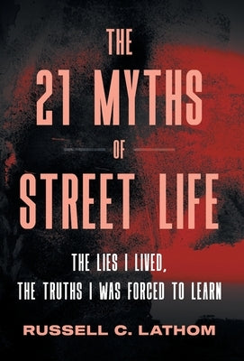The 21 Myths of Street Life: The Lies I Lived, the Truths I Was Forced to Learn by Lathom, Russell C.