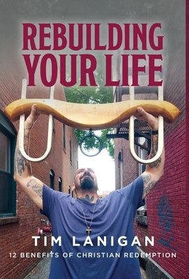 Rebuilding Your Life: 12 Benefits of Christian Redemption by Lanigan, Timothy