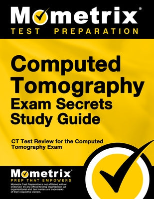 Computed Tomography Exam Secrets Study Guide: CT Test Review for the Computed Tomography Exam by Mometrix Radiography Certification Test