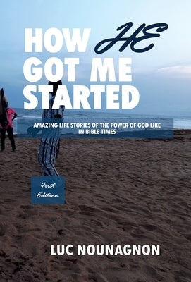 How He Got Me Started: Amazing Life Stories Of The Power Of God Like In Bible Times by Nounagnon, Luc