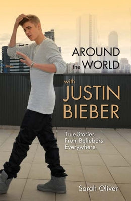 Around the World with Justin Bieber - True Stories from Beliebers Everywhere by Oliver, Sarah