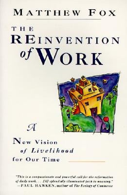 The Reinvention of Work: New Vision of Livelihood for Our Time, a by Fox, Matthew