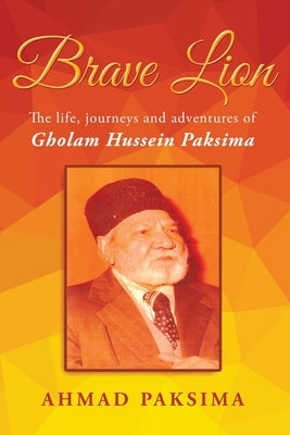 Brave Lion: The life, journeys and adventure of Gholam Hussein Paksima by Paksima, Ahmad