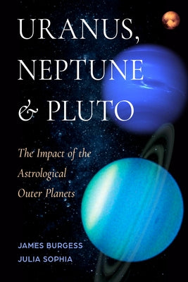 Uranus, Neptune, and Pluto: The Impact of the Astrological Outer Planets by Burgess, James