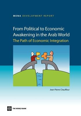 From Political to Economic Awakening in the Arab World: The Path of Economic Integration by Chauffour, Jean-Pierre
