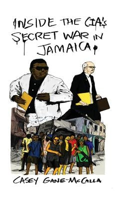 Inside the CIA's Secret War in Jamaica by Gane-McCalla, Casey