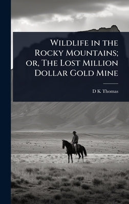 Wildlife in the Rocky Mountains; or, The Lost Million Dollar Gold Mine by Thomas, D. K.