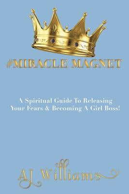 #Miracle Magnet: A Spiritual Guide to Releasing Your Fears & Becoming a Girl Boss by Williams, Aj