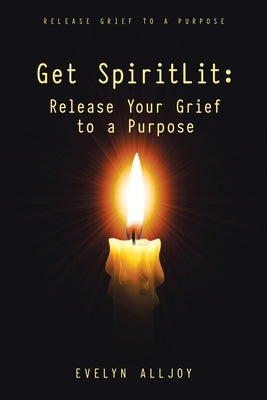 Get SpiritLit: Release Your Grief to a Purpose: Release grief to a Purpose by Alljoy, Evelyn