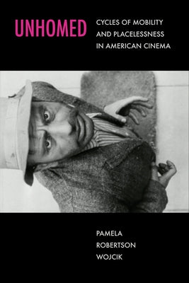 Unhomed: Cycles of Mobility and Placelessness in American Cinema by Wojcik, Pamela Robertson