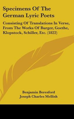 Specimens Of The German Lyric Poets: Consisting Of Translations In Verse, From The Works Of Burger, Goethe, Klopstock, Schiller, Etc. (1822) by Beresford, Benjamin