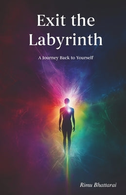 Exit the Labyrinth: A Journey Back to Yourself by Bhattarai, Rimu