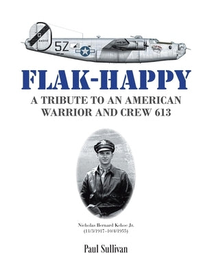 Flak-Happy: A Tribute to an American Warrior and Crew 613 by Sullivan, Paul