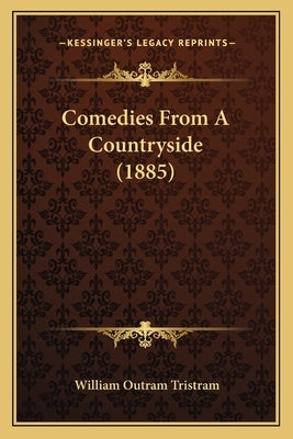 Comedies From A Countryside (1885) by Tristram, William Outram